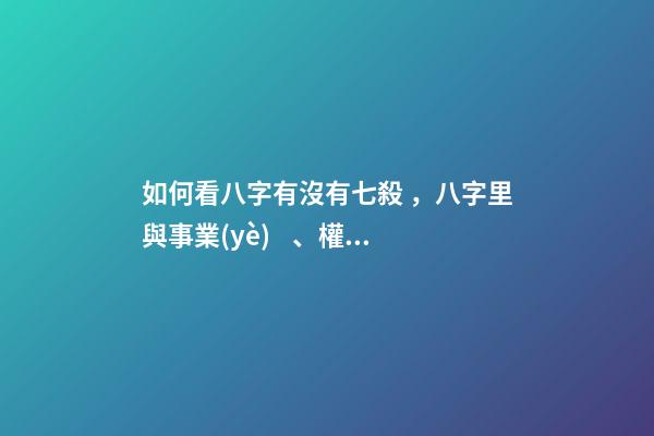 如何看八字有沒有七殺，八字里與事業(yè)、權(quán)利、俠義、牢獄、小人有關(guān)的斷語-第1張-觀點-玄機派